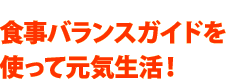 食事バランスガイドを使って元気生活！