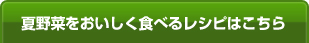 夏野菜をおいしく食べるレシピはこちら