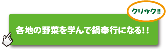 各地の野菜を学んで鍋奉行になる！！